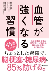 生活習慣病・血管の専門ドクターが伝授！ 脳梗塞・糖尿病を85％防げる、超カンタン習慣術を公開　 『血管が強くなる習慣』刊行