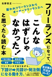 フリーランスの人、フリーランスを目指す人の必読書！　 『フリーランスになって、 「こんなはずじゃなかった！」と思ったら読む本』発売！