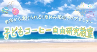 自由研究にも使える夏休み限定ライブセミナー！ 「子どもコーヒー自由研究教室」 2021年8月3日(火)／8月19日(木)15:00～16:00 開催