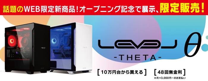 充実の仕様で抜群のコストパフォーマンスを実現したゲーミングPC 「LEVELθ (レベル シータ)」の特別展示/限定販売！