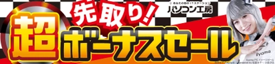 パソコン工房全店で2022年6月4日より 「超 先取り！ボーナスセール」を開催！ 最新パソコンや周辺機器・PCパーツなどの人気アイテムが勢揃い！