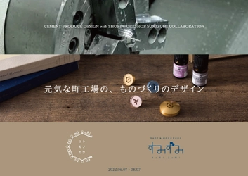 墨田区産業支援施設 SHOP & WORKSHOP すみずみ／sumizumi　 2022年6-7月企画のご案内　 『CEMENT PRODUCE DESIGN presents  元気な町工場のものづくりのデザイン』