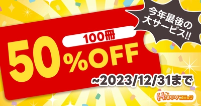 今だけどれでも100冊50％OFF！ アプリ不要の電子書籍配信サービス『HAPPY!コミック』で 2023年最後の大型キャンペーン開催！