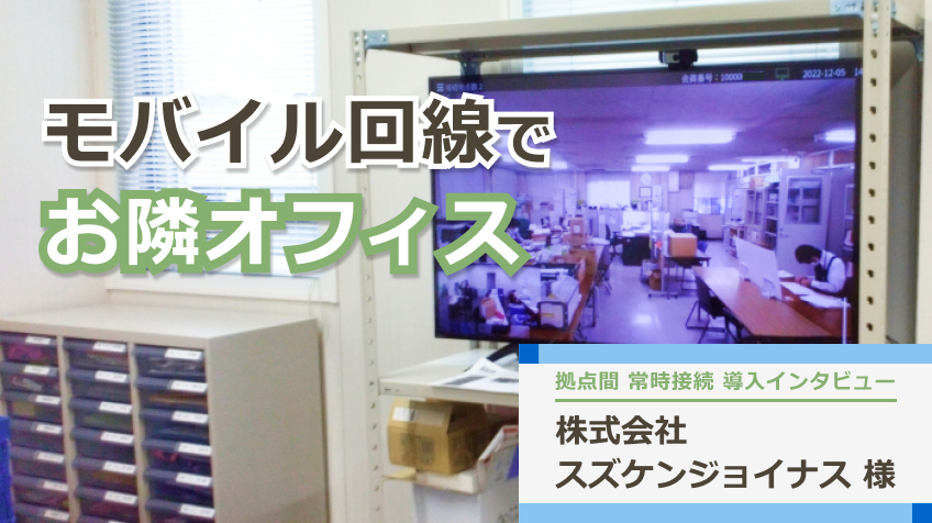 モバイル回線で拠点間の空間共有を実現！「お隣オフィス」の導入インタビュー 株式会社スズケンジョイナス 様