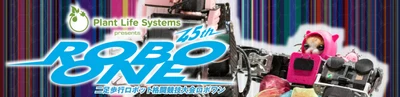 【新・特別協賛に株式会社プラントライフシステムズが就任】 Plant Life Systems presents 第45回ROBO-ONE 開催のお知らせ