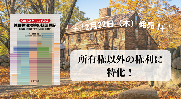 所有権以外の権利に特化！『Ｑ＆Ａとケースでみる　休眠担保権等の抹消登記－担保権・用益権・買戻し特約・仮登記－』2/22新刊書発売！