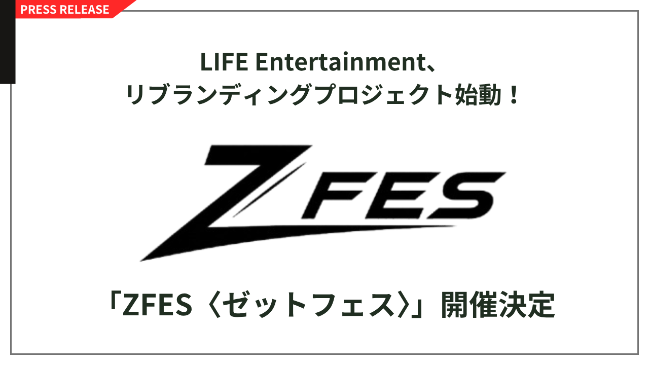 LIFE Entertainment、リブランディングプロジェクト始動！
若者の熱量から新たなカルチャーを生み出す
「ZFES〈ゼットフェス〉」開催決定！