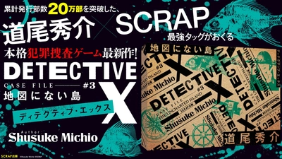最速先行販売では、3,000部が1日足らずで即完！
道尾秀介とSCRAPがおくる本格犯罪捜査ゲーム
DETECTIVE X CASE FILE #3 『地図にない島』