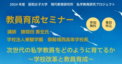 昭和女子大学 現代教育研究所 2024年度教員育成セミナー　「次世代の私学教員をどのように育てるか～学校改革と教員育成～」を11/24開催