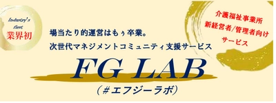 介護福祉施設の増加、それに伴う人材不足、将来が不安…次世代の介護福祉経営者・管理者向けサービス「FG Lab（エフジーラボ）」β版をリリース！