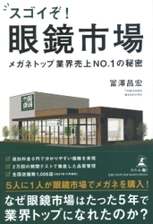 【幻冬舎新刊】2012年から2021年まで売上高No.1を走り続ける、 業界トップ企業の苦悩と挑戦の歴史!『スゴイぞ! 眼鏡市場 ~メガネトップ業界売上NO.1の秘密』11月22日発売！