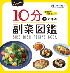 ～もう悩まない！　図鑑形式の副菜レシピ本が発売～ 『素材別で引きやすい！ たった10分でできる副菜図鑑』