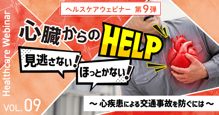 心臓からのヘルプ、見逃さない!ほっとかない!心疾患による交通事故を防ぐウェビナーを9月15日開催 1 【ヘルスケアウェビナーVol.9】心臓からのヘルプ、見逃さない!ほっとかない!~心疾患による交通事故を防ぐには~9月15日(火)