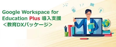 サテライトオフィス、 Google Workspace for Education Plus の導入支援サービス 「教育DXパッケージ」の提供を開始