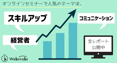 オンラインセミナーで人気のテーマは、「スキルアップ」「経営・管理」「コミュニケーション」！？ 今、“With/Afterコロナ”のテーマがすごい