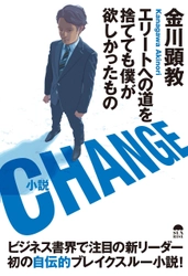 ベストセラー連発！事業家・金川 顕教の自伝的小説が発売　 『CHANGE～エリートへの道を捨てても僕が欲しかったもの～』