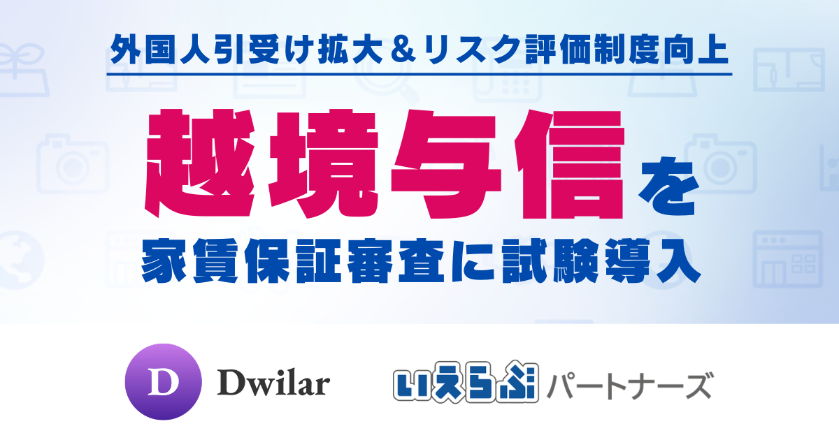 いえらぶパートナーズ、Dwilarと協業し「越境与信」を家賃保証審査に試験導入