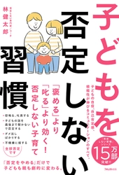 「否定をやめる」だけで、子どもも親も劇的に変わる！ 子どもの自己肯定感、積極性が伸びる方法を解説した 『子どもを否定しない習慣』刊行