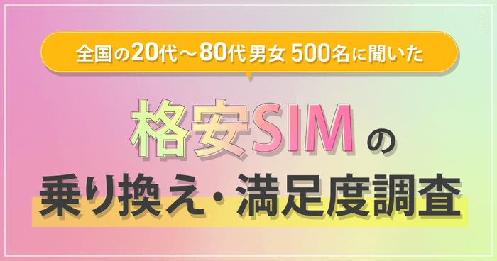 全国の20代~80代男女500名に聞いた『格安SIMの乗り換え・満足度調査』