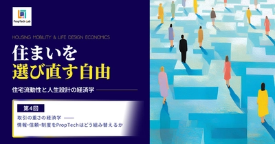 住まいを選び直す自由 ー住宅流動性と人生設計の経済学ー （第４回：取引の重さの経済学──情報・信頼・制度をPropTechはどう組み替えるか）｜PropTech-Lab