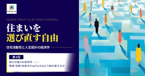 住まいを選び直す自由 ー住宅流動性と人生設計の経済学ー （第４回：取引の重さの経済学──情報・信頼・制度をPropTechはどう組み替えるか）｜PropTech-Lab
