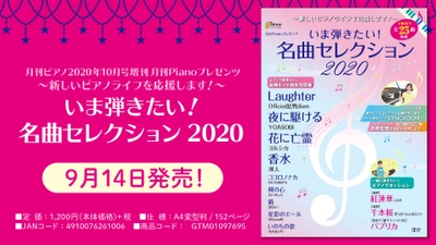 『月刊ピアノ 2020年10月号増刊 月刊Pianoプレゼンツ ～新しいピアノライフを応援します！～ いま弾きたい！名曲セレクション2020』 9月14日発売！