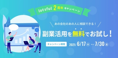 副業人材を指名して無料で「壁打ち」できる！(限定20社) ＼副業マッチング「lotsful」2周年記念キャンペーン／ 新規事業、マーケ、広報、営業、人事、知財、DX戦略など