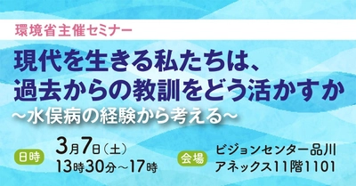 【3月7日開催】環境省主催セミナー 「現代を生きる私たちは過去からの教訓をどう活かすか ～水俣病の経験から考える～」
