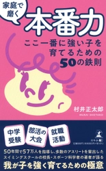 50年間で約57万人の幼児~高校生を指導した、コアラ体育サービス代表・村井 正太郎氏が、新刊『家庭で磨く本番力 ここ一番に強い子を育てるための50の鉄則』を8月2日発売！