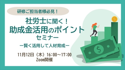 「社労士に聞く！助成金活用のポイント」セミナー開催！―11月12日（木）16:00～17:00―