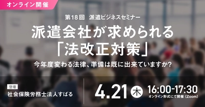 「第18回 派遣ビジネスセミナー」、2022年4月21日にオンライン開催決定！ “派遣会社が求められる法改正対策”を解説