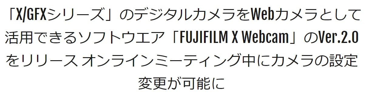 「X/GFXシリーズ」のデジタルカメラをWebカメラとして活用できるソフトウエア「FUJIFILM X Webcam」のVer.2.0をリリース (FUJIFILM X)