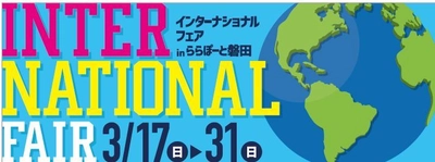 「知る」・「学ぶ」・「体験」を通して 世界の文化への理解を深めよう！！ インターナショナルフェア in ららぽーと磐田を開催！