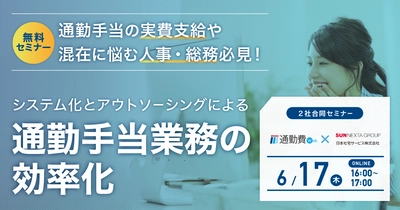 通勤手当の実費支給や混在に悩む人事・総務必見！ 6/17開催Webセミナー 「システム化とアウトソーシングによる通勤手当業務の効率化」