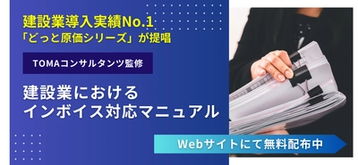 建設業導入実績No.1のどっと原価シリーズ、 TOMAコンサルタンツ監修の 「建設業におけるインボイス対応マニュアル」を作成 　Webサイト上での無料配布を開始