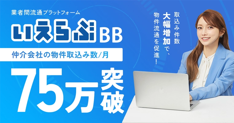 不動産業者間流通プラットフォーム「いえらぶBB」の物件取込み数が月間75万件を突破！