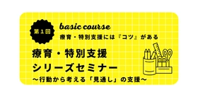 オンラインセミナー『療育・特別支援シリーズセミナーベーシックコース（第１回） 〜療育・特別支援には『コツ』がある〜』を開催します