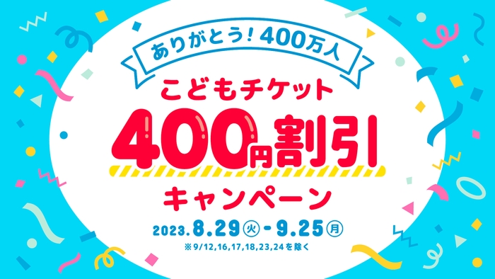ありがとう400万人！こどもチケット400円割引キャンペーン