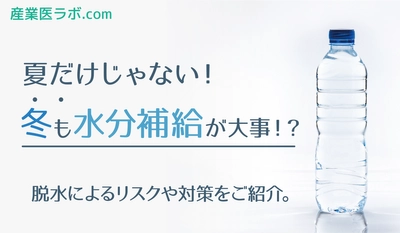 夏だけじゃない！冬も水分補給が大事！？脱水によるリスクや対策をご紹介。