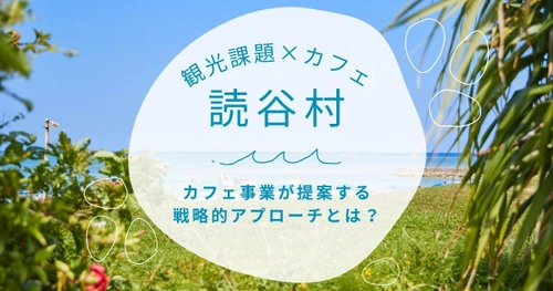 沖縄・読谷村 観光の‘’隙間時間‘’を有効活用、カフェでつなぐ観光と地域活性化‼