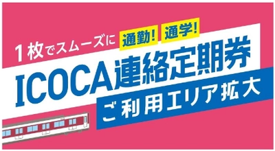 ～1枚でスムーズに通勤・通学！～ ＩＣＯＣＡ連絡定期券ご利用エリアの拡大について