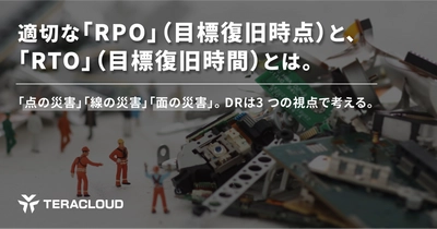 【資料公開】適切な「RPO」(目標復旧時点)と、「RTO」(目標復旧時間)とは。「点の災害」「線の災害」「面の災害」。DR は3 つの視点で考える。