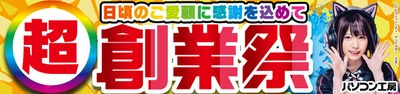 パソコン工房全店で2024年9月28日より 「超 創業祭」を開催！「オススメ即納パソコン」や 「PCパーツ・周辺機器等の日替わりセール商品」など、 お買い得商品を全力でご提供！