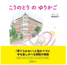 熊本県・慈恵病院の活動をテーマにした絵本 「こうのとりのゆりかご」を12月5日発売　 ～「育てられない」と悩むママに手を差しのべる病院の物語～