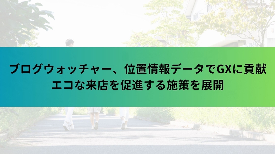 ブログウォッチャー、位置情報データでGXに貢献 エコな来店を促進する施策を展開