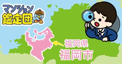 【どこでもマンション鑑定団】Vol.14 “ 住みたい人気の街 ” ランキング上位の『福岡県福岡市』｜property technologies