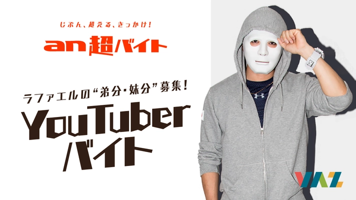 人気仮面YouTuber『ラファエル』の“弟分・妹分”募集？！ 「an超バイト」YouTuberと黒子バイト募集！ ～日給5万円＋サイン入りラファエル仮面＋交通費全額支給～