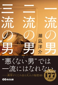 【“悪くない男（いいヒト）”では一流になれない】潮凪 洋介 著『一流の男 二流の男 三流の男』2025年10月27日（月）刊行