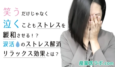 “笑う”だけじゃなく“泣く”こともストレスを緩和させる！？当社専属の精神保健福祉士が解説 涙活のストレス解消・リラックス効果とは？