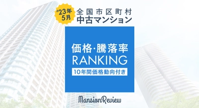 「マンションレビュー」2023年5月 全国市区町村 中古マンション価格／騰落率ランキング100を発表